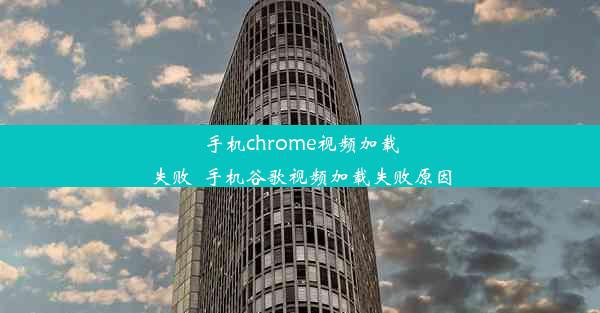 手机chrome视频加载失败_手机谷歌视频加载失败原因