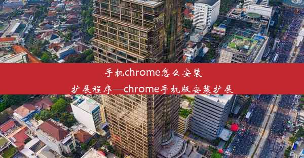 手机chrome怎么安装扩展程序—chrome手机版安装扩展