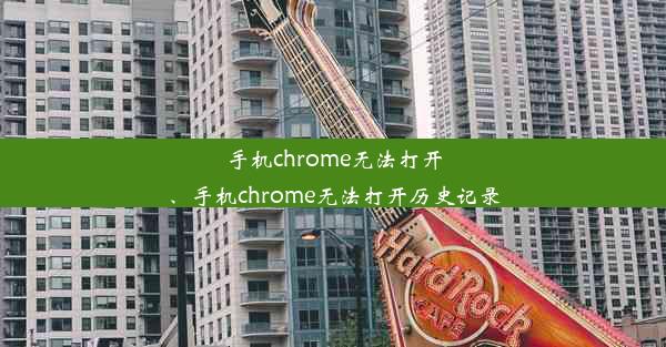 手机chrome无法打开、手机chrome无法打开历史记录