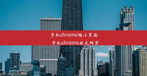 手机chrome缩小页面_手机chrome放大网页