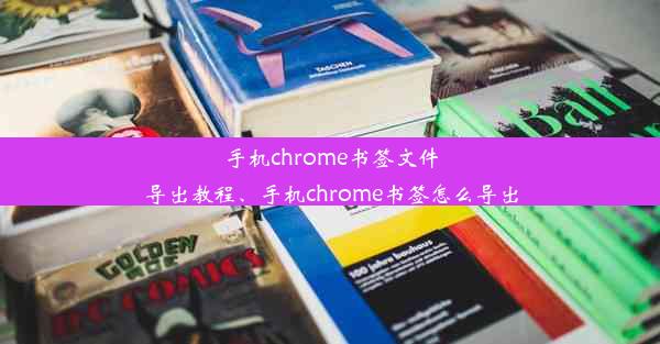 手机chrome书签文件导出教程、手机chrome书签怎么导出