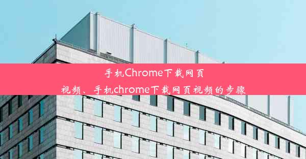 手机Chrome下载网页视频、手机chrome下载网页视频的步骤