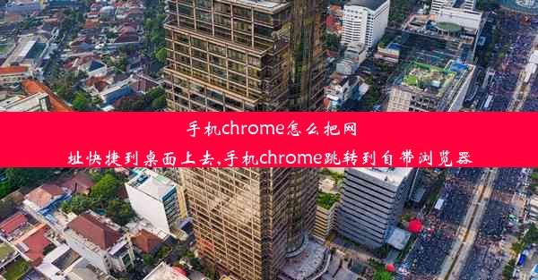 手机chrome怎么把网址快捷到桌面上去,手机chrome跳转到自带浏览器