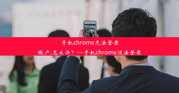 手机chrome无法登录账户,怎么办？—手机chrome没法登录