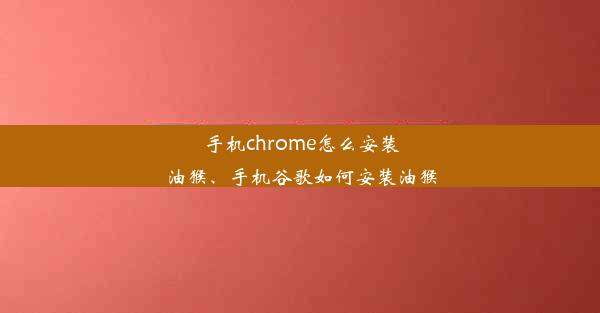 手机chrome怎么安装油猴、手机谷歌如何安装油猴