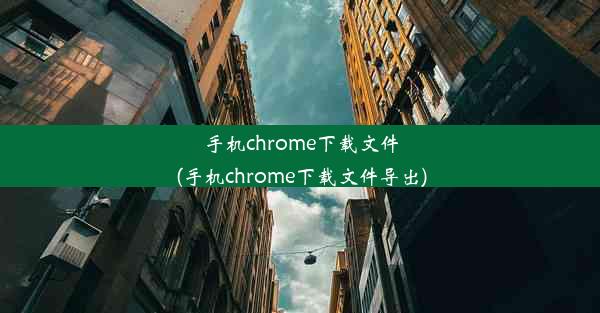 手机chrome下载文件(手机chrome下载文件导出)