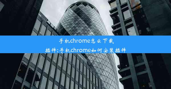 手机chrome怎么下载插件;手机chrome如何安装插件