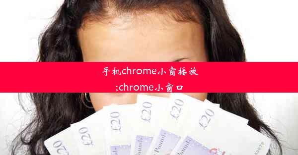 手机chrome小窗播放;chrome小窗口