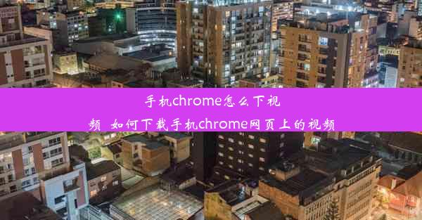 手机chrome怎么下视频_如何下载手机chrome网页上的视频