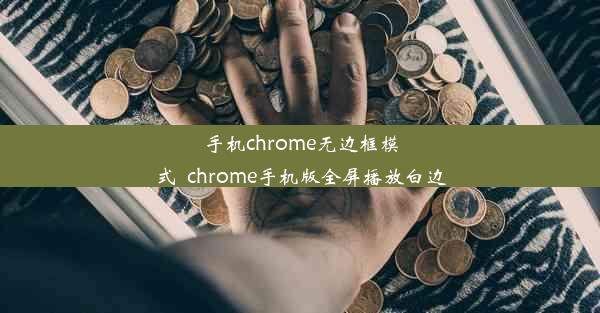 手机chrome无边框模式_chrome手机版全屏播放白边