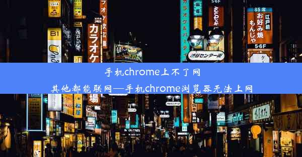 手机chrome上不了网其他都能联网—手机chrome浏览器无法上网