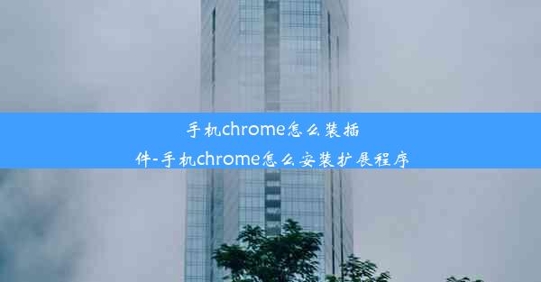 手机chrome怎么装插件-手机chrome怎么安装扩展程序