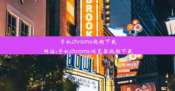 手机chrome视频下载网站;手机chrome浏览器视频下载