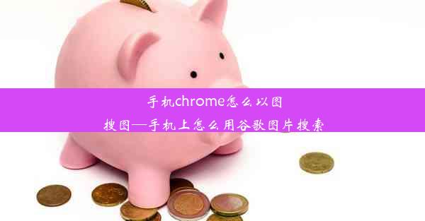 手机chrome怎么以图搜图—手机上怎么用谷歌图片搜索