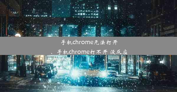 手机chrome无法打开、手机chrome打不开 没反应