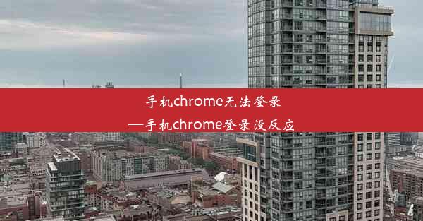 手机chrome无法登录—手机chrome登录没反应