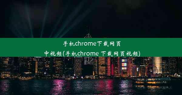 手机chrome下载网页中视频(手机chrome 下载网页视频)