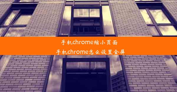 手机chrome缩小页面_手机chrome怎么设置全屏