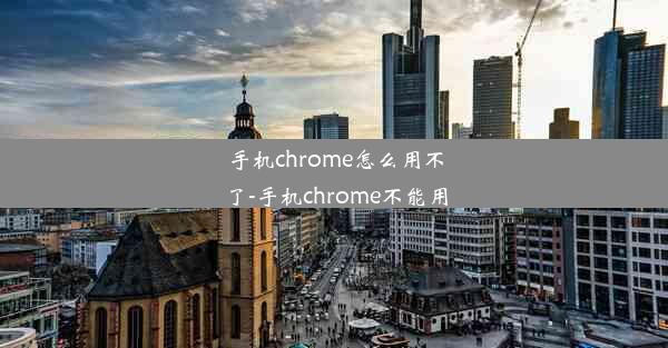 手机chrome怎么用不了-手机chrome不能用