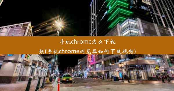 手机chrome怎么下视频(手机chrome浏览器如何下载视频)