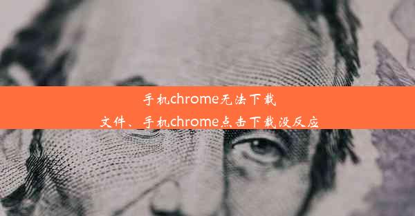 手机chrome无法下载文件、手机chrome点击下载没反应