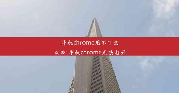 手机chrome用不了怎么办;手机chrome无法打开