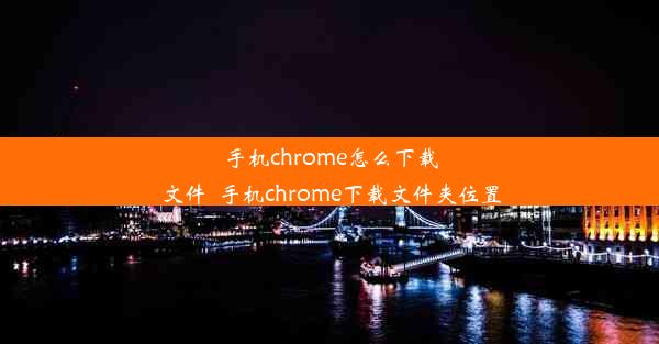 手机chrome怎么下载文件_手机chrome下载文件夹位置