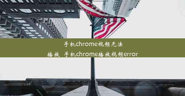 手机chrome视频无法播放_手机chrome播放视频error