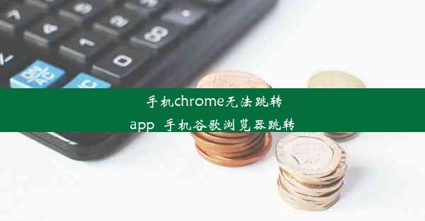 手机chrome无法跳转app_手机谷歌浏览器跳转