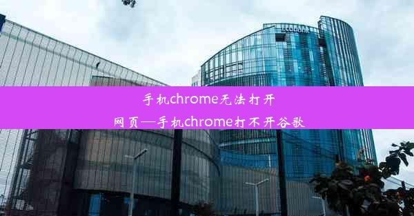 手机chrome无法打开网页—手机chrome打不开谷歌