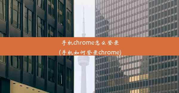 手机chrome怎么登录(手机如何登录chrome)