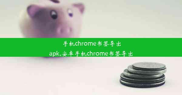 手机chrome书签导出apk,安卓手机chrome书签导出