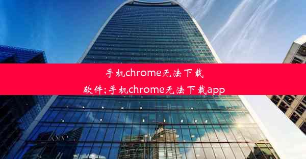 手机chrome无法下载软件;手机chrome无法下载app