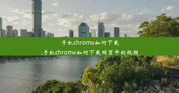 手机chrome如何下载,手机chrome如何下载网页中的视频