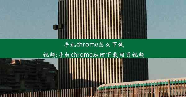 手机chrome怎么下载视频;手机chrome如何下载网页视频