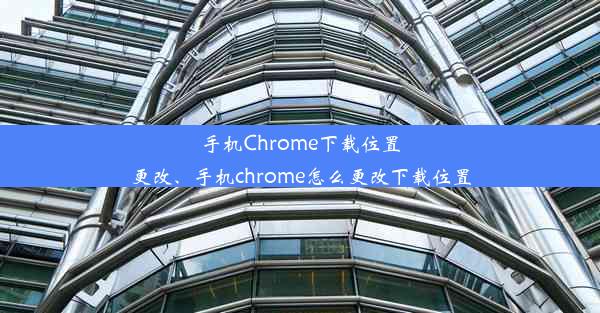 手机Chrome下载位置更改、手机chrome怎么更改下载位置