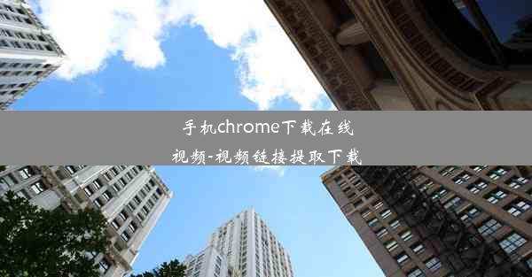 手机chrome下载在线视频-视频链接提取下载