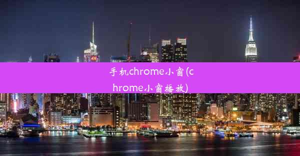 手机chrome小窗(chrome小窗播放)