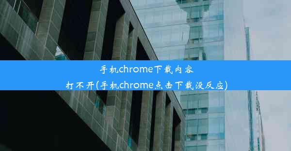 手机chrome下载内容打不开(手机chrome点击下载没反应)