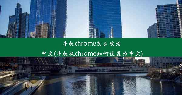 手机chrome怎么改为中文(手机版chrome如何设置为中文)