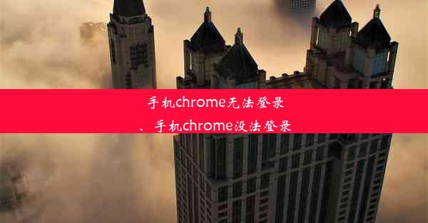 手机chrome无法登录、手机chrome没法登录