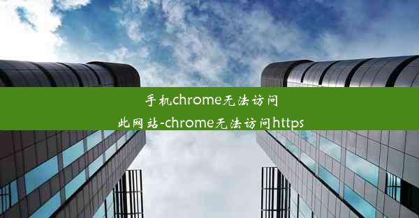 手机chrome无法访问此网站-chrome无法访问https