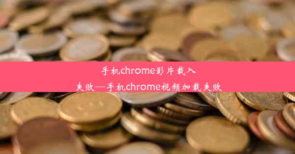 手机chrome影片载入失败—手机chrome视频加载失败