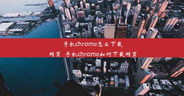 手机chrome怎么下载网页_手机chrome如何下载网页