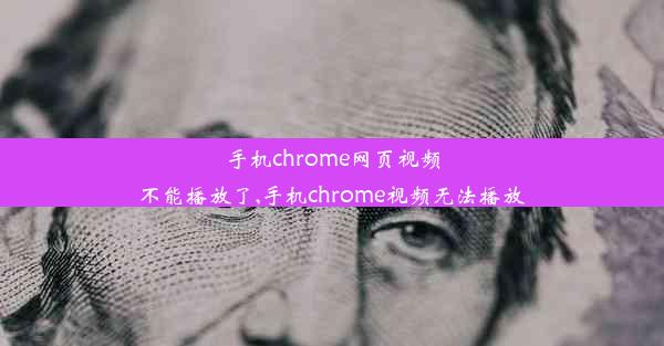 手机chrome网页视频不能播放了,手机chrome视频无法播放