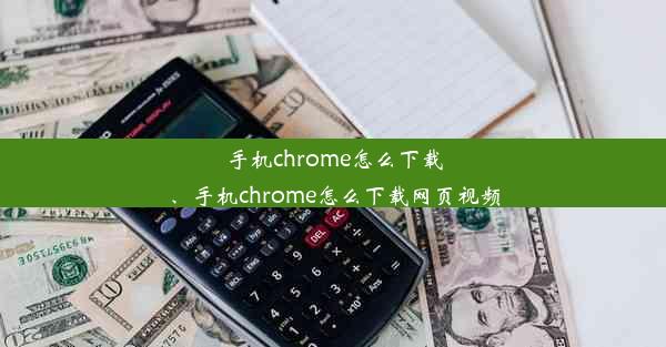 手机chrome怎么下载、手机chrome怎么下载网页视频