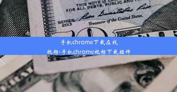 手机chrome下载在线视频-手机chrome视频下载插件