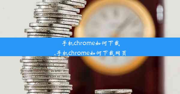 手机chrome如何下载,手机chrome如何下载网页