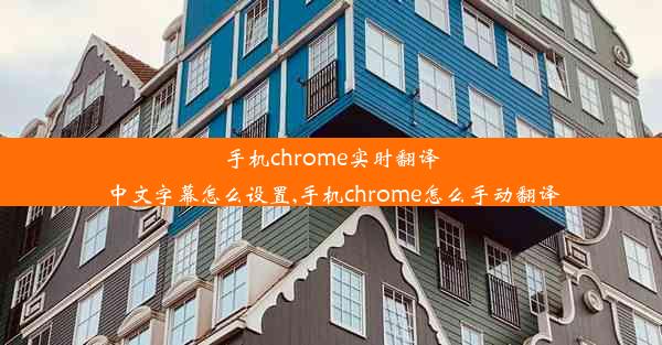 手机chrome实时翻译中文字幕怎么设置,手机chrome怎么手动翻译