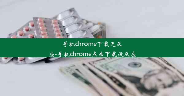 手机chrome下载无反应-手机chrome点击下载没反应